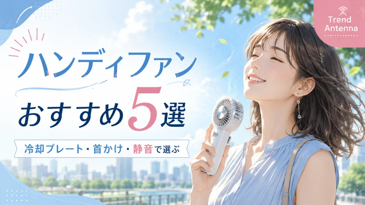 【2026年最新】ハンディファンおすすめ5選｜冷却プレート・首かけ・静音で選ぶ携帯扇風機の選び方